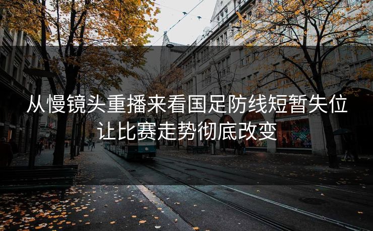 从慢镜头重播来看国足防线短暂失位让比赛走势彻底改变