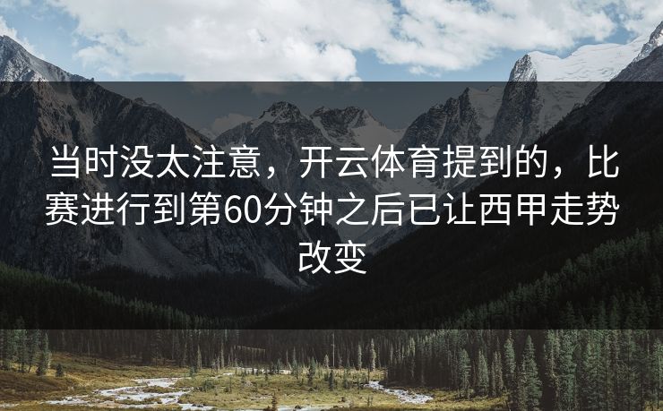 当时没太注意，开云体育提到的，比赛进行到第60分钟之后已让西甲走势改变