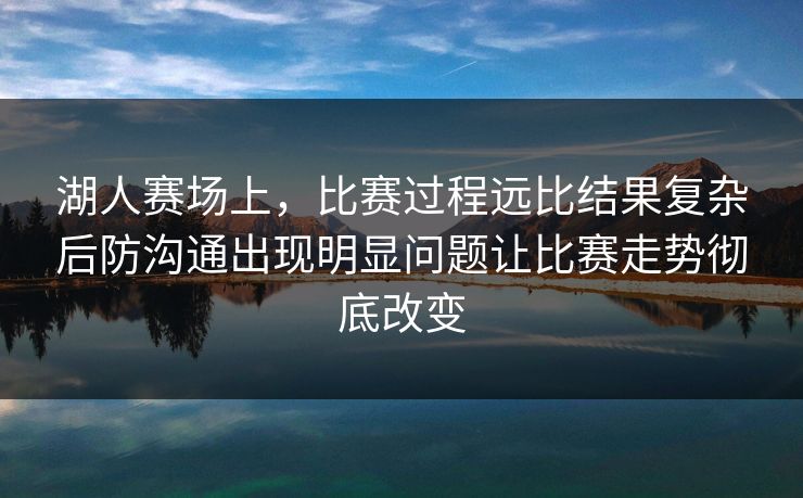 湖人赛场上，比赛过程远比结果复杂后防沟通出现明显问题让比赛走势彻底改变