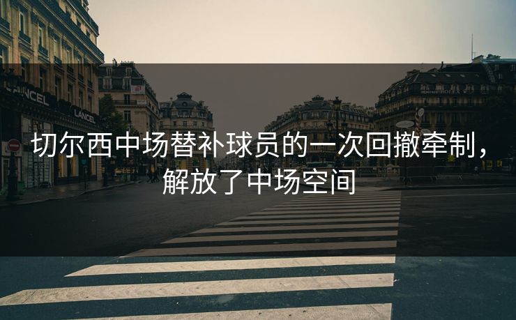 切尔西中场替补球员的一次回撤牵制，解放了中场空间