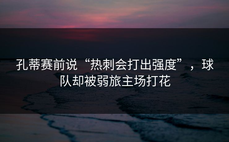 孔蒂赛前说“热刺会打出强度”，球队却被弱旅主场打花