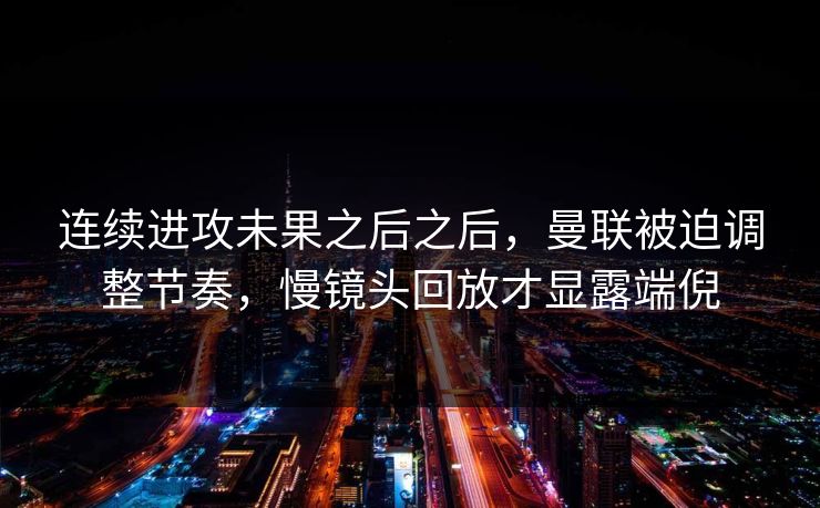 连续进攻未果之后之后，曼联被迫调整节奏，慢镜头回放才显露端倪