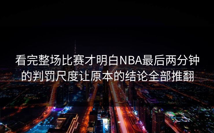 看完整场比赛才明白NBA最后两分钟的判罚尺度让原本的结论全部推翻