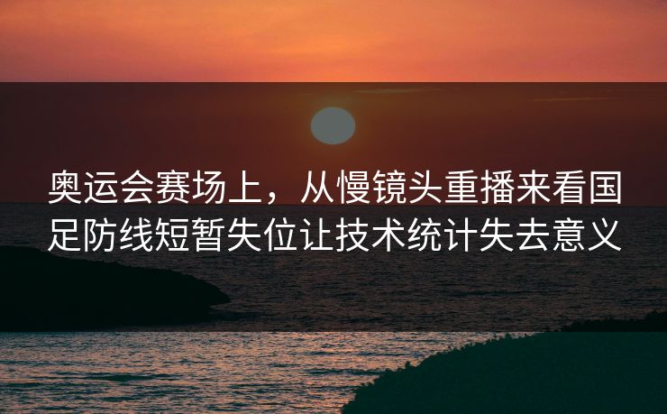 奥运会赛场上,从慢镜头重播来看国足防线短暂失位让技术统计失去意义 奥运会赛场上,从慢镜头重播来看国足防线短暂失位让技术统计失去意义