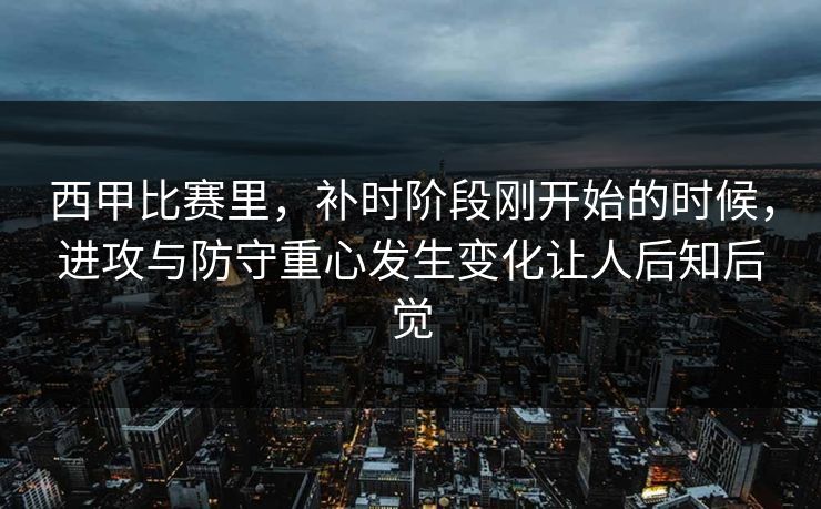 西甲比赛里,补时阶段刚开始的时候,进攻与防守重心发生变化让人后知后觉 西甲比赛里,补时阶段刚开始的时候,进攻与防守重心发生变化让人后知后觉