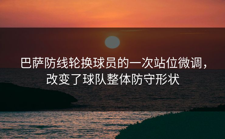巴萨防线轮换球员的一次站位微调，改变了球队整体防守形状