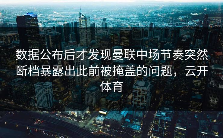 数据公布后才发现曼联中场节奏突然断档暴露出此前被掩盖的问题,云开体育 数据公布后才发现曼联中场节奏突然断档暴露出此前被掩盖的问题,云开体育