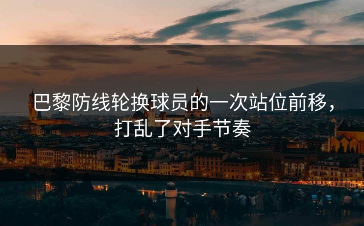 巴黎防线轮换球员的一次站位前移，打乱了对手节奏