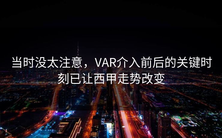 当时没太注意，VAR介入前后的关键时刻已让西甲走势改变
