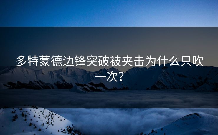 多特蒙德边锋突破被夹击为什么只吹一次? 多特蒙德边锋突破被夹击为什么只吹一次?