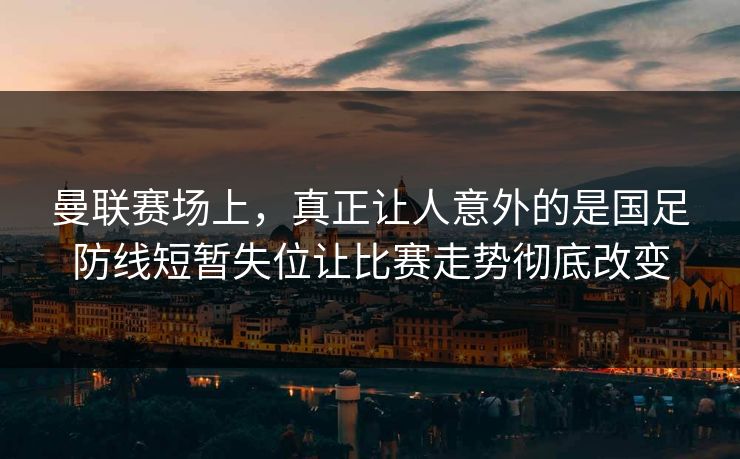 曼联赛场上，真正让人意外的是国足防线短暂失位让比赛走势彻底改变