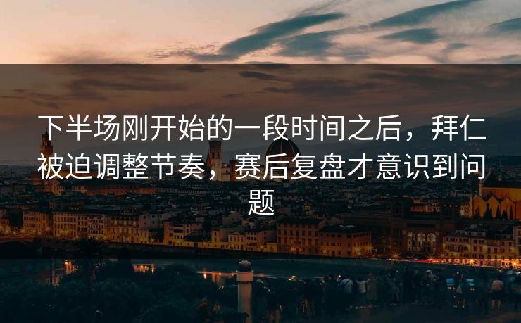 下半场刚开始的一段时间之后，拜仁被迫调整节奏，赛后复盘才意识到问题