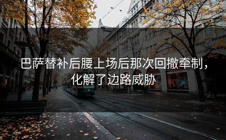 巴萨替补后腰上场后那次回撤牵制，化解了边路威胁