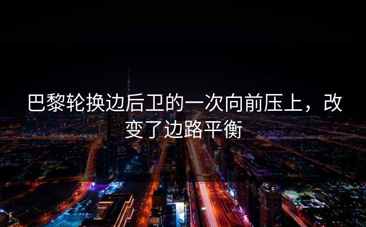 巴黎轮换边后卫的一次向前压上，改变了边路平衡