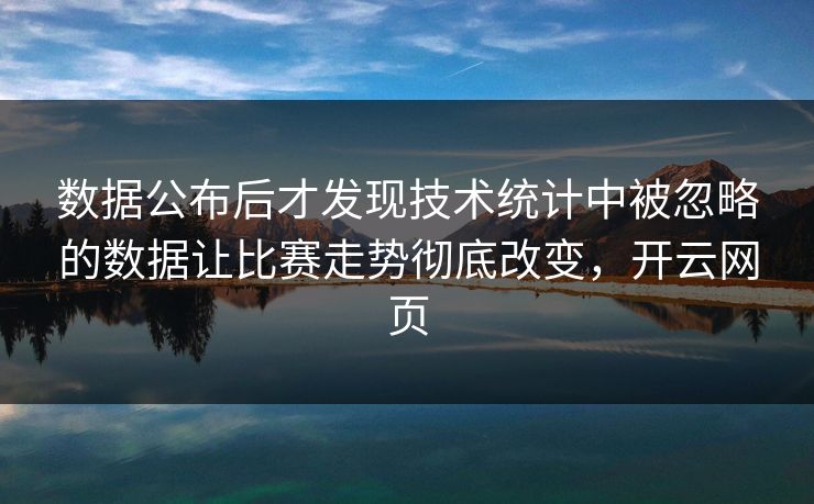 数据公布后才发现技术统计中被忽略的数据让比赛走势彻底改变，开云网页