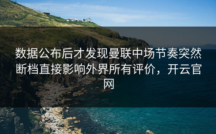 数据公布后才发现曼联中场节奏突然断档直接影响外界所有评价,开云官网 数据公布后才发现曼联中场节奏突然断档直接影响外界所有评价,开云官网