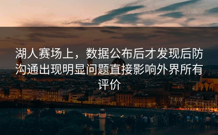 湖人赛场上,数据公布后才发现后防沟通出现明显问题直接影响外界所有评价 湖人赛场上,数据公布后才发现后防沟通出现明显问题直接影响外界所有评价