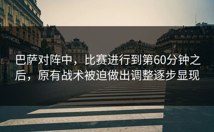 巴萨对阵中，比赛进行到第60分钟之后，原有战术被迫做出调整逐步显现