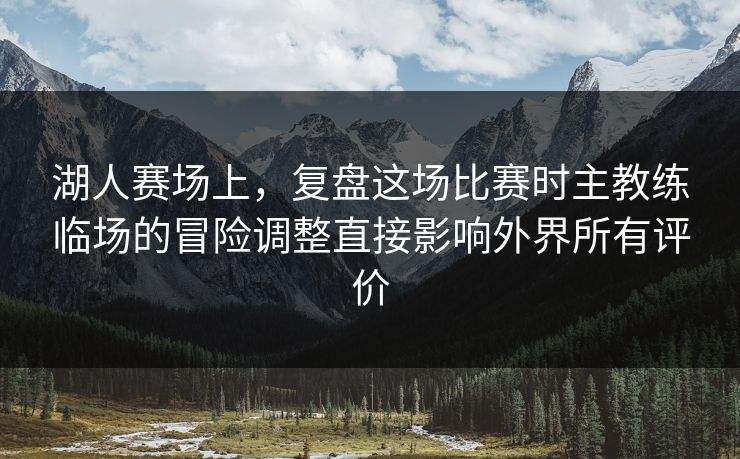 湖人赛场上，复盘这场比赛时主教练临场的冒险调整直接影响外界所有评价